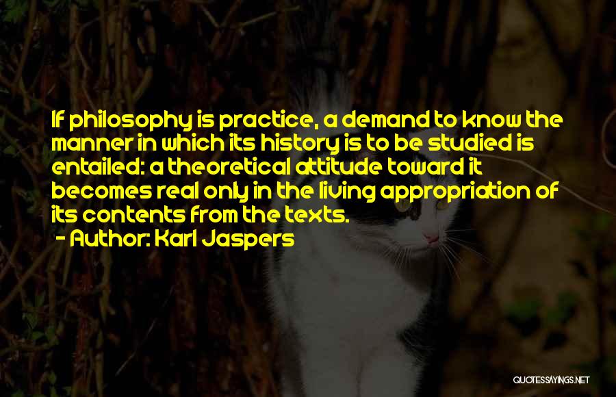 Karl Jaspers Quotes: If Philosophy Is Practice, A Demand To Know The Manner In Which Its History Is To Be Studied Is Entailed:
