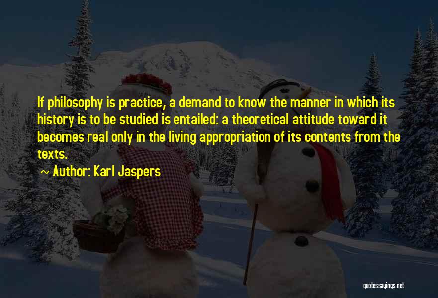 Karl Jaspers Quotes: If Philosophy Is Practice, A Demand To Know The Manner In Which Its History Is To Be Studied Is Entailed: