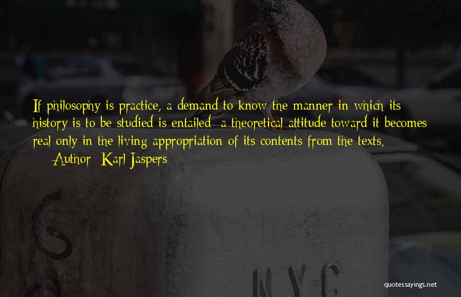 Karl Jaspers Quotes: If Philosophy Is Practice, A Demand To Know The Manner In Which Its History Is To Be Studied Is Entailed: