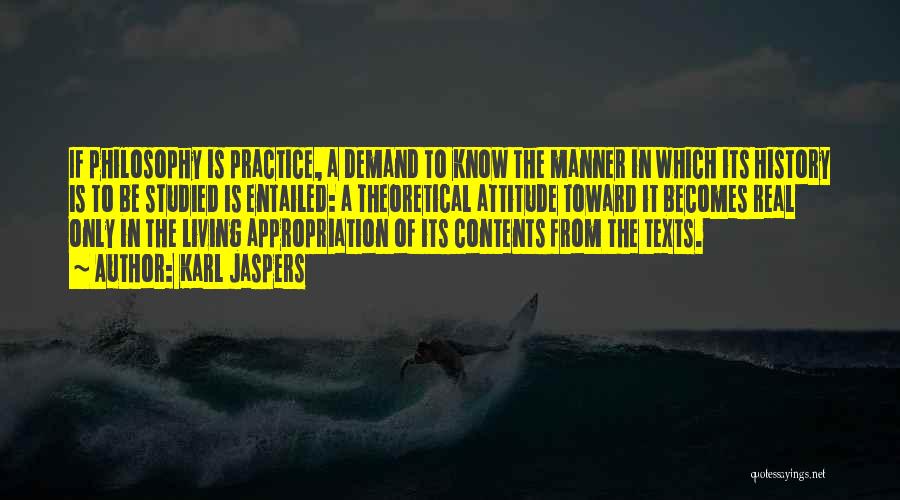 Karl Jaspers Quotes: If Philosophy Is Practice, A Demand To Know The Manner In Which Its History Is To Be Studied Is Entailed: