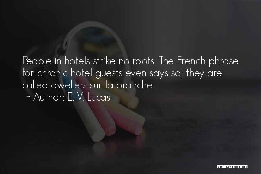 E. V. Lucas Quotes: People In Hotels Strike No Roots. The French Phrase For Chronic Hotel Guests Even Says So; They Are Called Dwellers