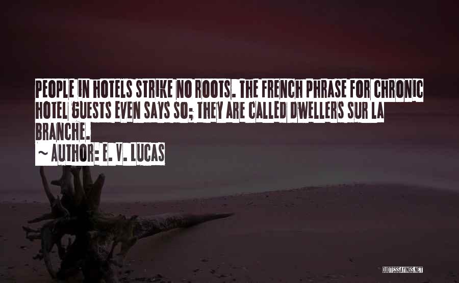 E. V. Lucas Quotes: People In Hotels Strike No Roots. The French Phrase For Chronic Hotel Guests Even Says So; They Are Called Dwellers