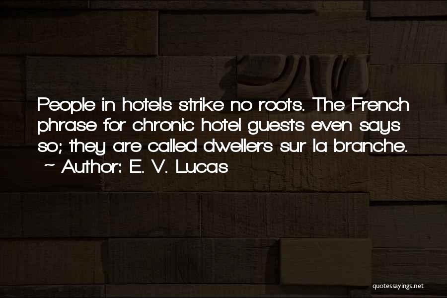 E. V. Lucas Quotes: People In Hotels Strike No Roots. The French Phrase For Chronic Hotel Guests Even Says So; They Are Called Dwellers
