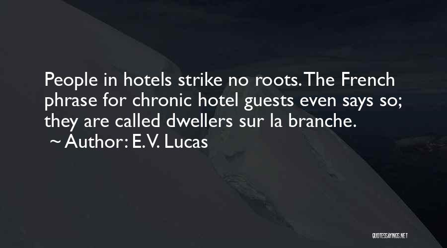 E. V. Lucas Quotes: People In Hotels Strike No Roots. The French Phrase For Chronic Hotel Guests Even Says So; They Are Called Dwellers