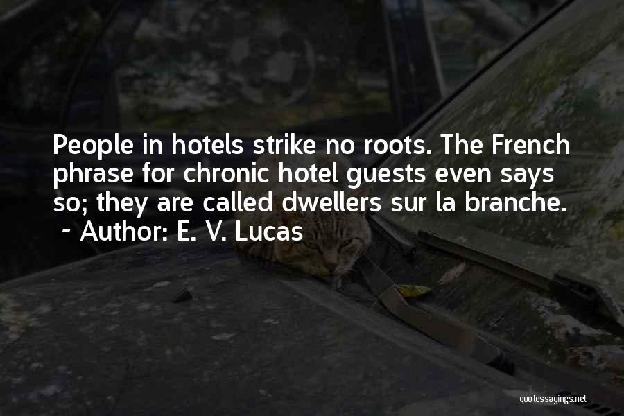 E. V. Lucas Quotes: People In Hotels Strike No Roots. The French Phrase For Chronic Hotel Guests Even Says So; They Are Called Dwellers