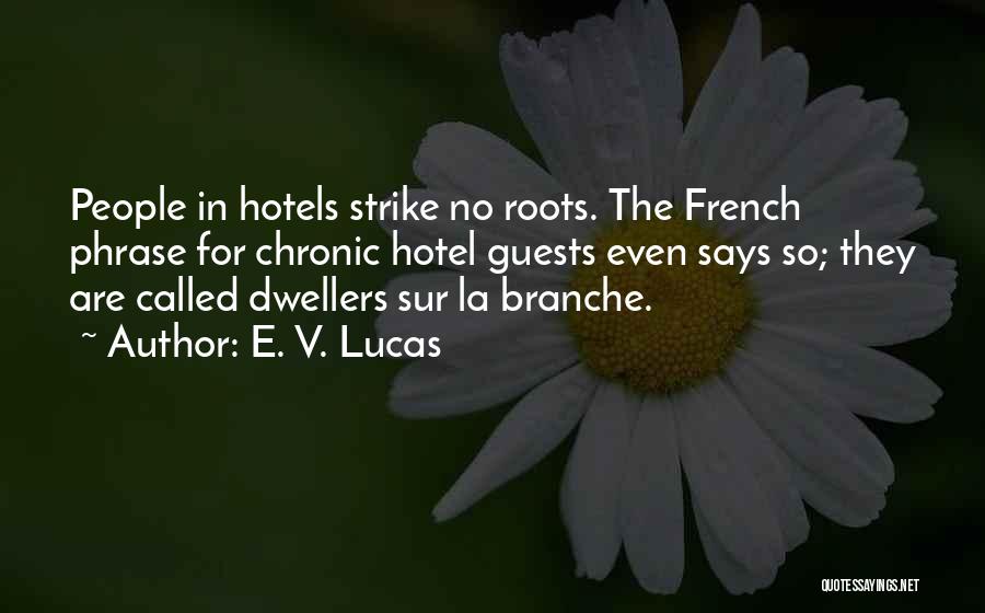 E. V. Lucas Quotes: People In Hotels Strike No Roots. The French Phrase For Chronic Hotel Guests Even Says So; They Are Called Dwellers