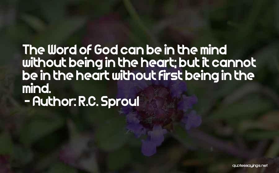 R.C. Sproul Quotes: The Word Of God Can Be In The Mind Without Being In The Heart; But It Cannot Be In The