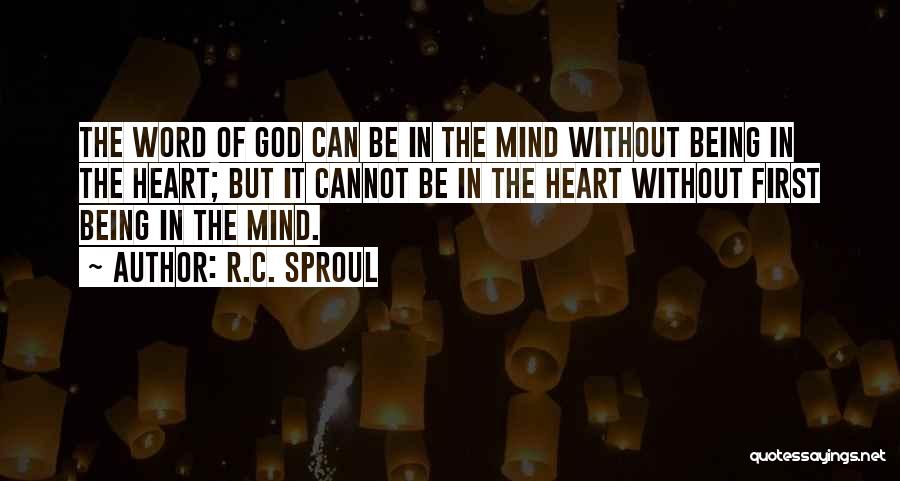 R.C. Sproul Quotes: The Word Of God Can Be In The Mind Without Being In The Heart; But It Cannot Be In The