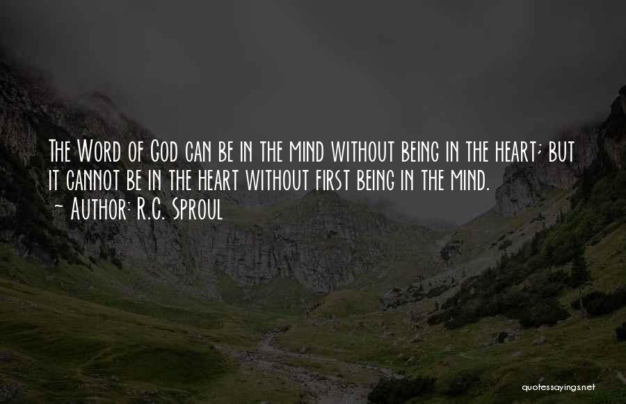 R.C. Sproul Quotes: The Word Of God Can Be In The Mind Without Being In The Heart; But It Cannot Be In The