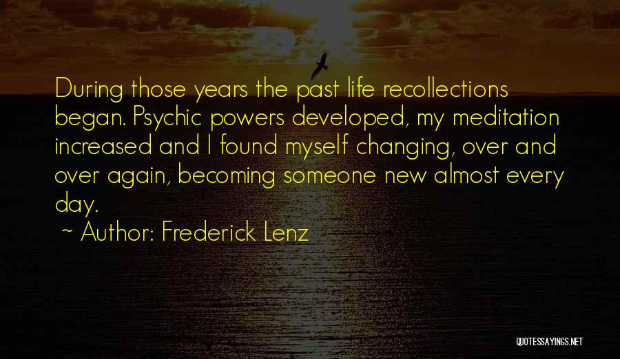 Frederick Lenz Quotes: During Those Years The Past Life Recollections Began. Psychic Powers Developed, My Meditation Increased And I Found Myself Changing, Over