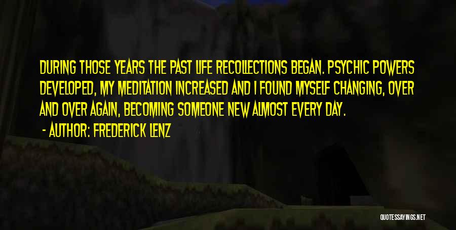 Frederick Lenz Quotes: During Those Years The Past Life Recollections Began. Psychic Powers Developed, My Meditation Increased And I Found Myself Changing, Over