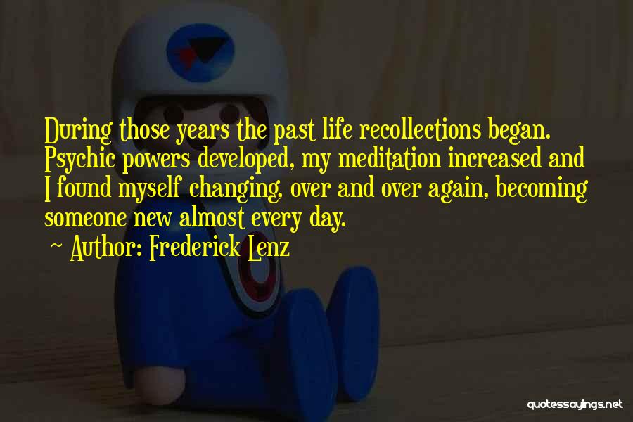 Frederick Lenz Quotes: During Those Years The Past Life Recollections Began. Psychic Powers Developed, My Meditation Increased And I Found Myself Changing, Over