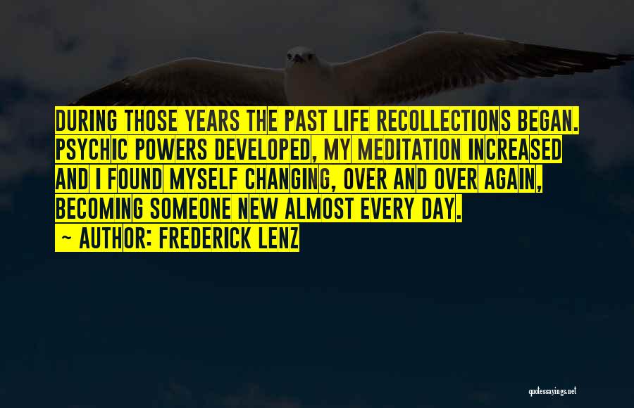 Frederick Lenz Quotes: During Those Years The Past Life Recollections Began. Psychic Powers Developed, My Meditation Increased And I Found Myself Changing, Over