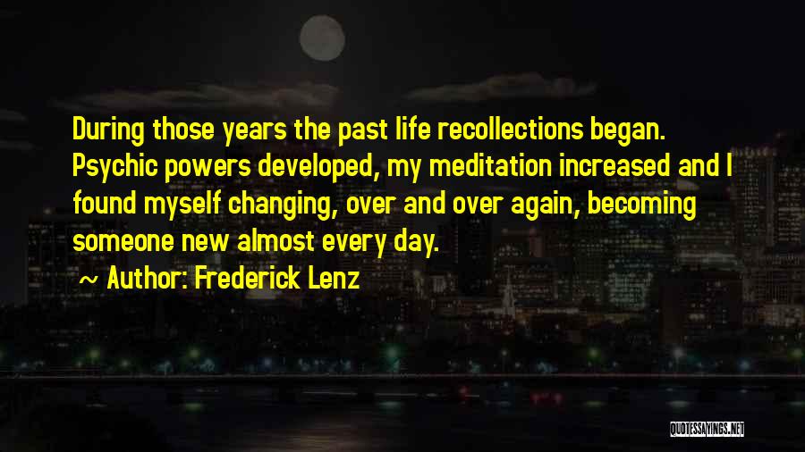 Frederick Lenz Quotes: During Those Years The Past Life Recollections Began. Psychic Powers Developed, My Meditation Increased And I Found Myself Changing, Over