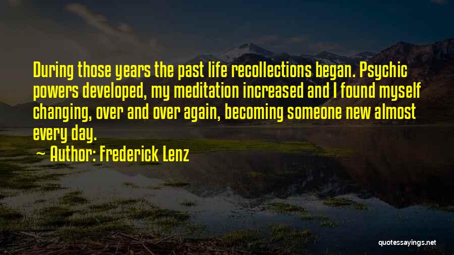 Frederick Lenz Quotes: During Those Years The Past Life Recollections Began. Psychic Powers Developed, My Meditation Increased And I Found Myself Changing, Over