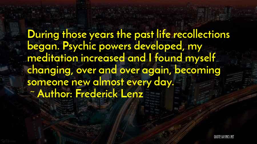 Frederick Lenz Quotes: During Those Years The Past Life Recollections Began. Psychic Powers Developed, My Meditation Increased And I Found Myself Changing, Over