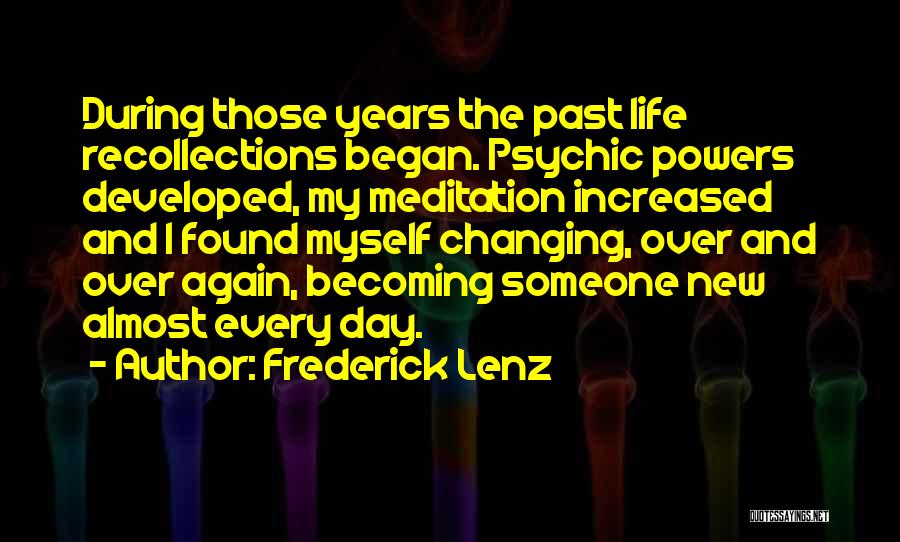 Frederick Lenz Quotes: During Those Years The Past Life Recollections Began. Psychic Powers Developed, My Meditation Increased And I Found Myself Changing, Over