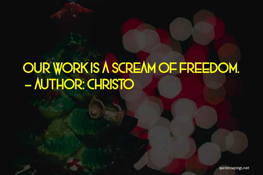 Christo Quotes: Our Work Is A Scream Of Freedom.