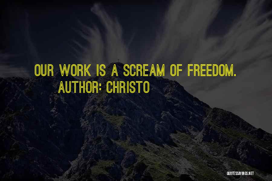 Christo Quotes: Our Work Is A Scream Of Freedom.