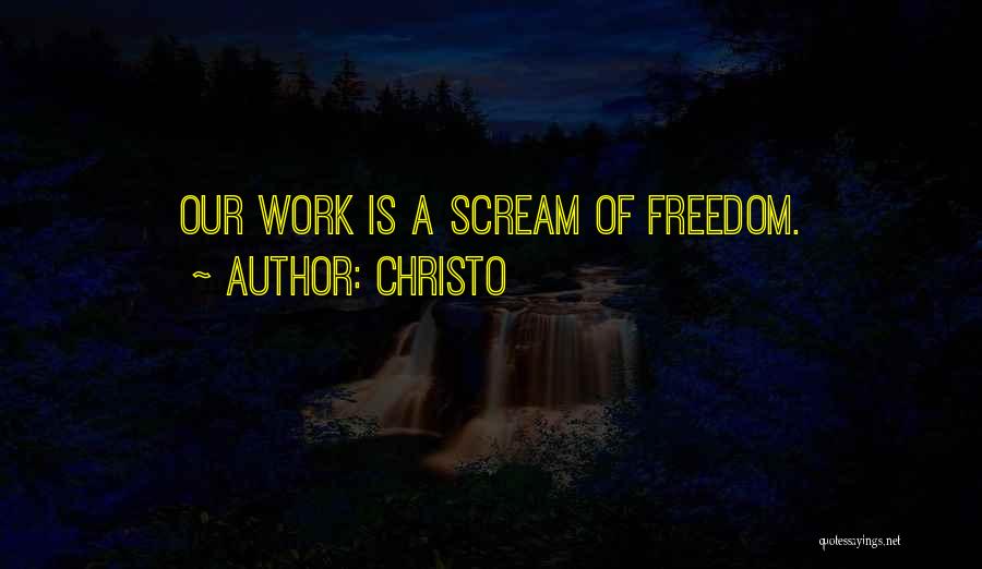 Christo Quotes: Our Work Is A Scream Of Freedom.