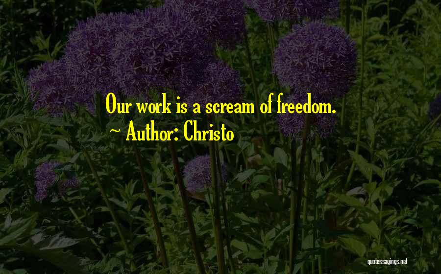 Christo Quotes: Our Work Is A Scream Of Freedom.