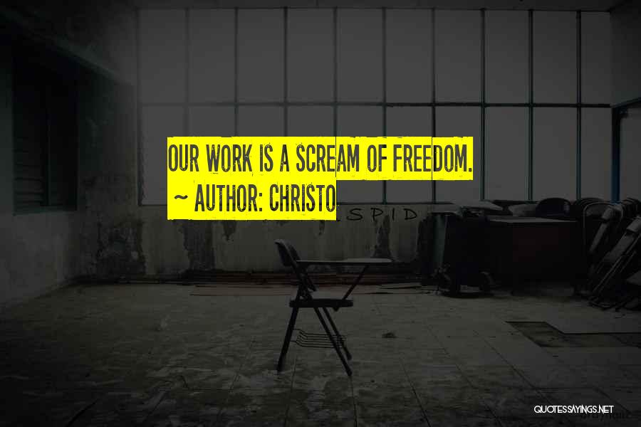 Christo Quotes: Our Work Is A Scream Of Freedom.