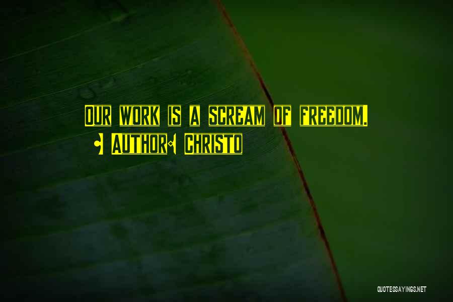 Christo Quotes: Our Work Is A Scream Of Freedom.