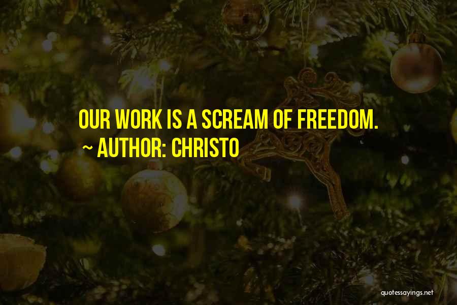 Christo Quotes: Our Work Is A Scream Of Freedom.