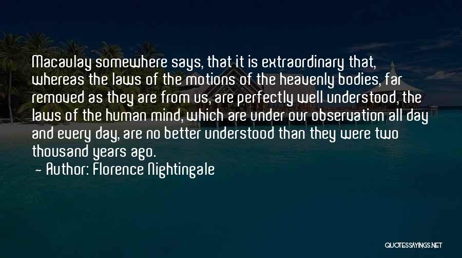 Florence Nightingale Quotes: Macaulay Somewhere Says, That It Is Extraordinary That, Whereas The Laws Of The Motions Of The Heavenly Bodies, Far Removed