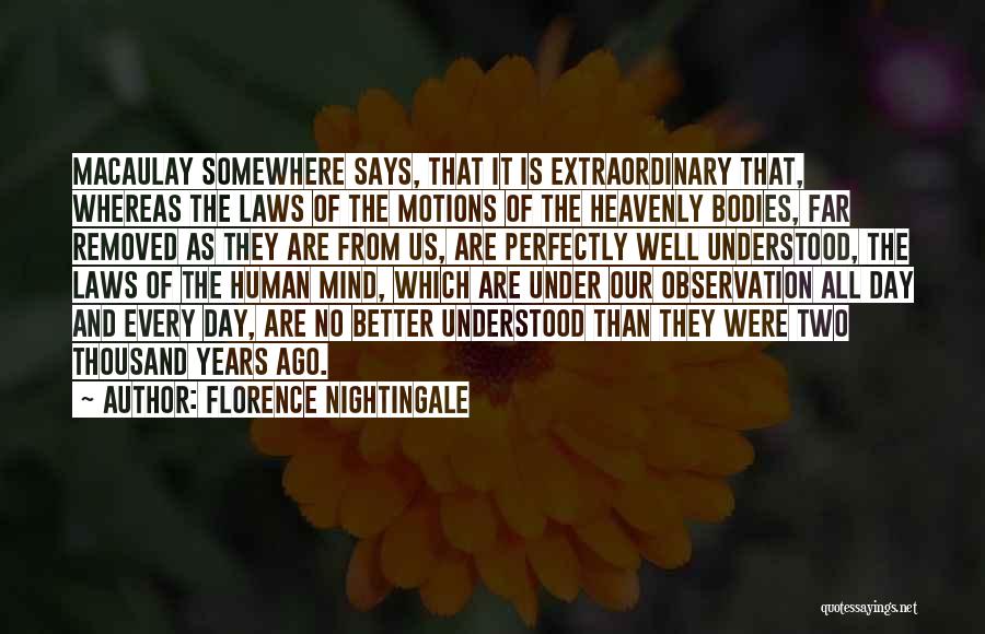 Florence Nightingale Quotes: Macaulay Somewhere Says, That It Is Extraordinary That, Whereas The Laws Of The Motions Of The Heavenly Bodies, Far Removed