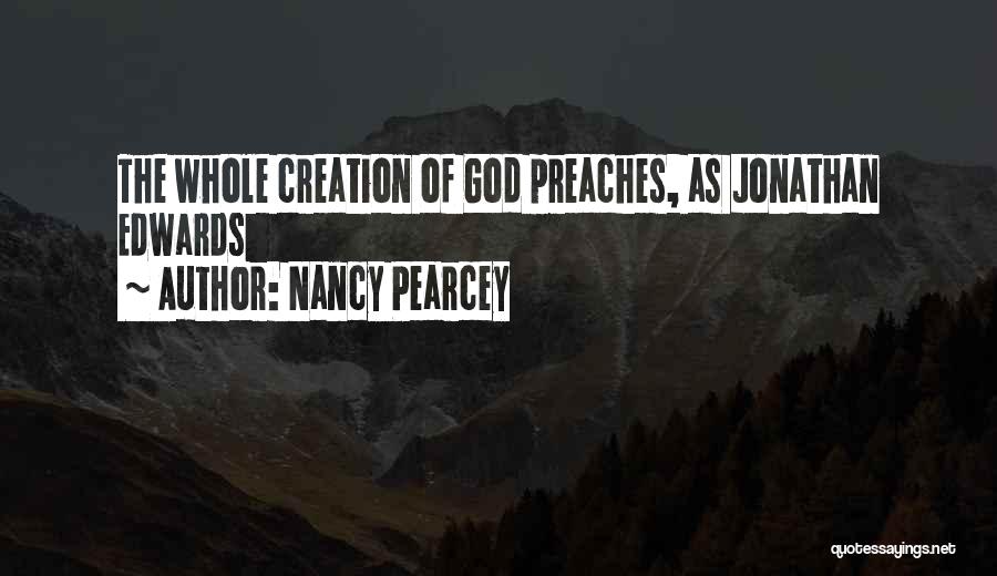 Nancy Pearcey Quotes: The Whole Creation Of God Preaches, As Jonathan Edwards