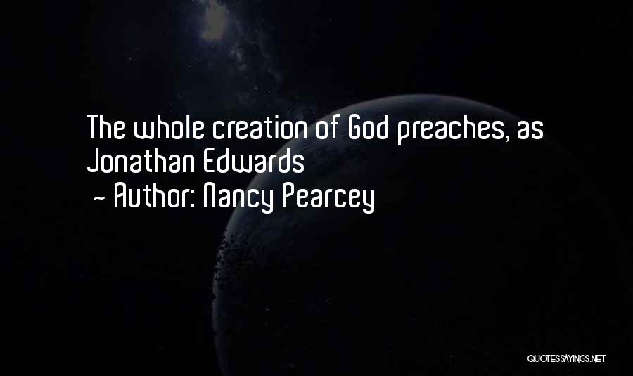 Nancy Pearcey Quotes: The Whole Creation Of God Preaches, As Jonathan Edwards