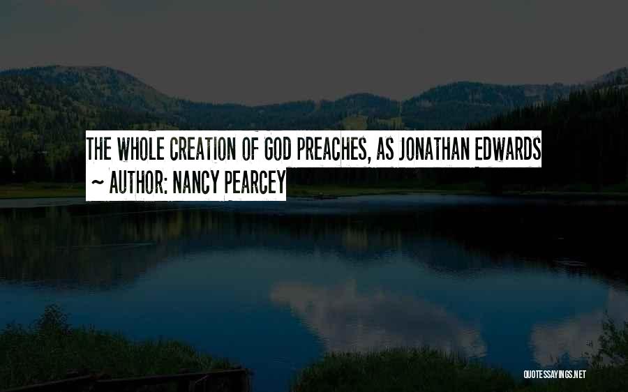 Nancy Pearcey Quotes: The Whole Creation Of God Preaches, As Jonathan Edwards