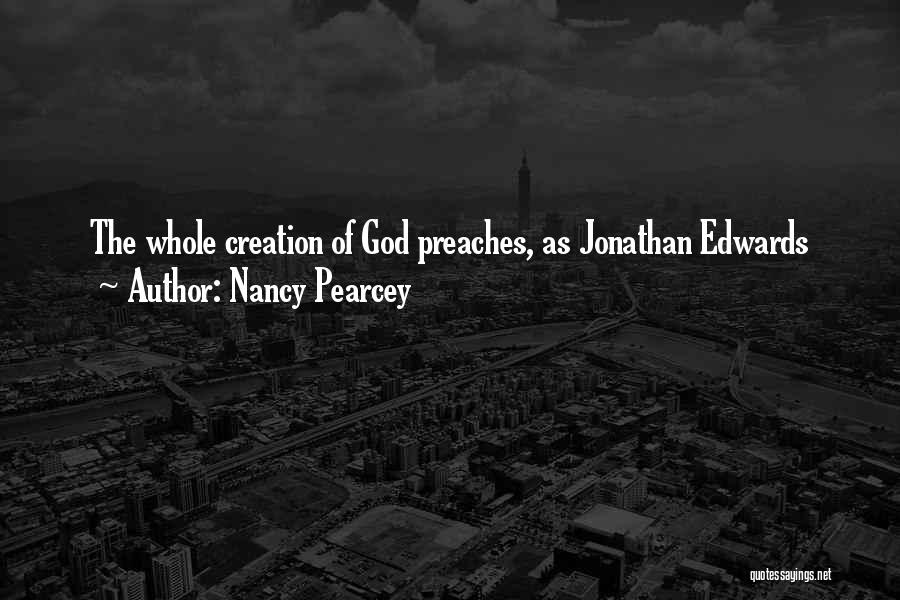 Nancy Pearcey Quotes: The Whole Creation Of God Preaches, As Jonathan Edwards