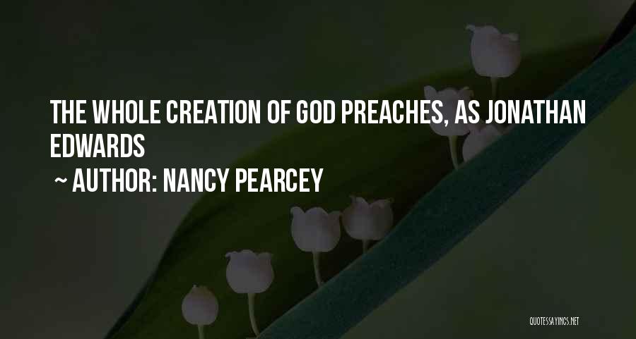 Nancy Pearcey Quotes: The Whole Creation Of God Preaches, As Jonathan Edwards