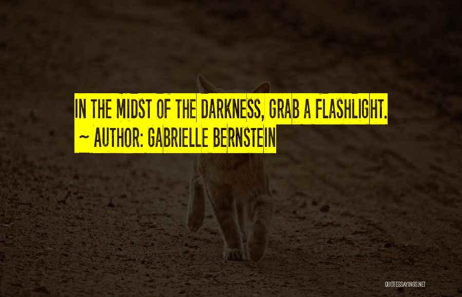 Gabrielle Bernstein Quotes: In The Midst Of The Darkness, Grab A Flashlight.