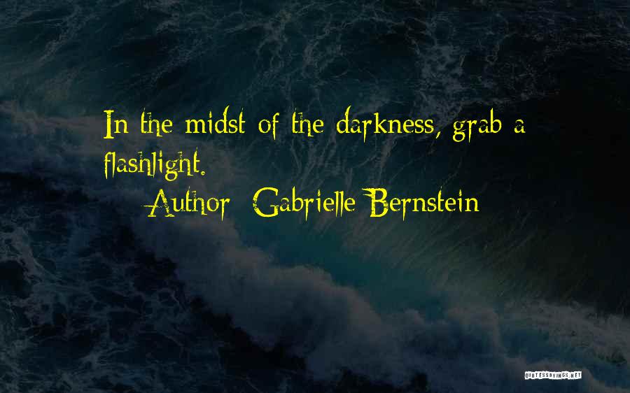 Gabrielle Bernstein Quotes: In The Midst Of The Darkness, Grab A Flashlight.