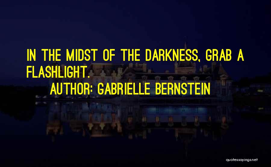 Gabrielle Bernstein Quotes: In The Midst Of The Darkness, Grab A Flashlight.