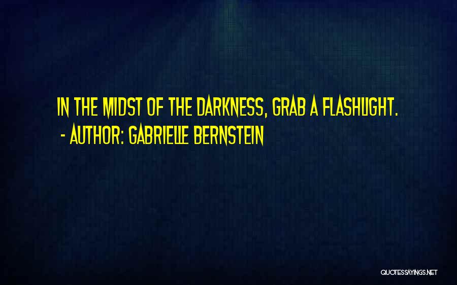 Gabrielle Bernstein Quotes: In The Midst Of The Darkness, Grab A Flashlight.