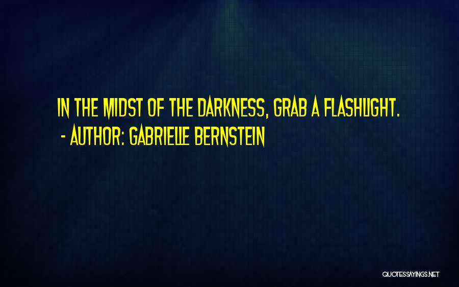 Gabrielle Bernstein Quotes: In The Midst Of The Darkness, Grab A Flashlight.