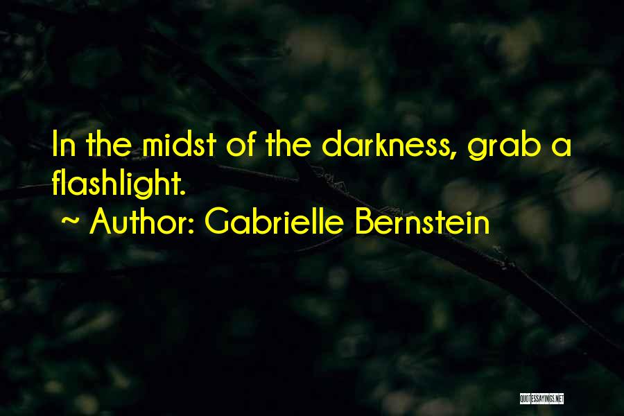 Gabrielle Bernstein Quotes: In The Midst Of The Darkness, Grab A Flashlight.