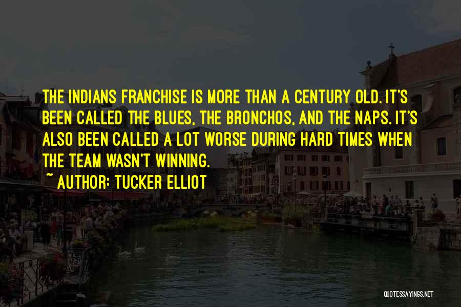 Tucker Elliot Quotes: The Indians Franchise Is More Than A Century Old. It's Been Called The Blues, The Bronchos, And The Naps. It's