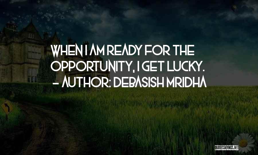 Debasish Mridha Quotes: When I Am Ready For The Opportunity, I Get Lucky.