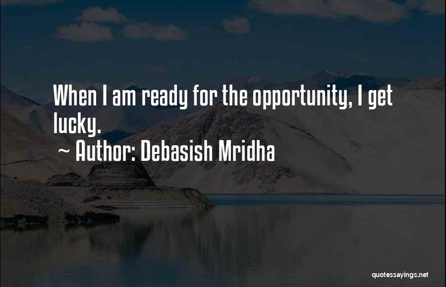 Debasish Mridha Quotes: When I Am Ready For The Opportunity, I Get Lucky.