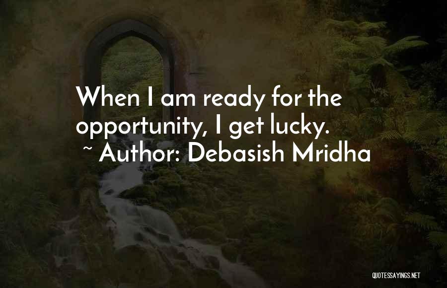 Debasish Mridha Quotes: When I Am Ready For The Opportunity, I Get Lucky.