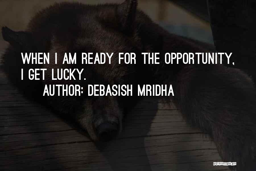 Debasish Mridha Quotes: When I Am Ready For The Opportunity, I Get Lucky.