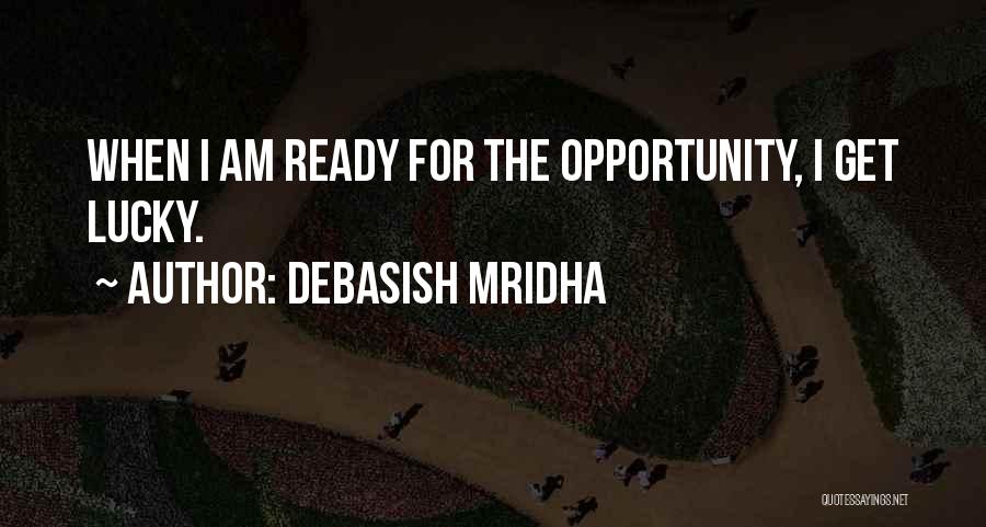 Debasish Mridha Quotes: When I Am Ready For The Opportunity, I Get Lucky.