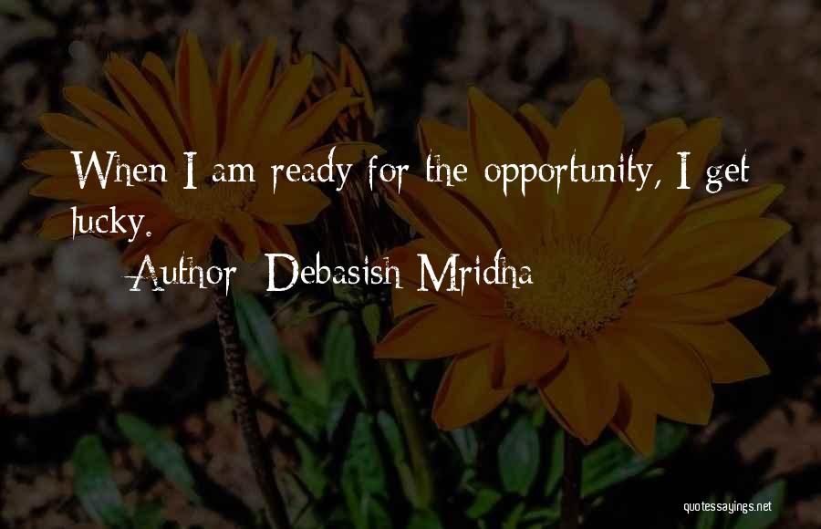 Debasish Mridha Quotes: When I Am Ready For The Opportunity, I Get Lucky.