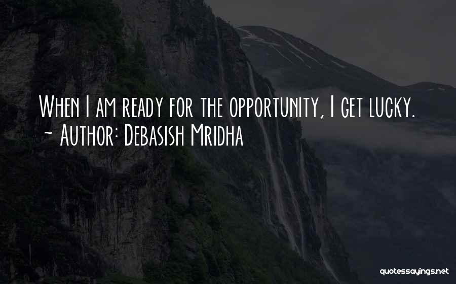 Debasish Mridha Quotes: When I Am Ready For The Opportunity, I Get Lucky.