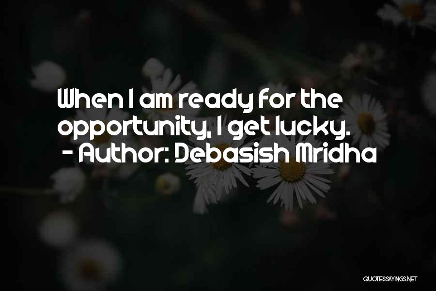 Debasish Mridha Quotes: When I Am Ready For The Opportunity, I Get Lucky.